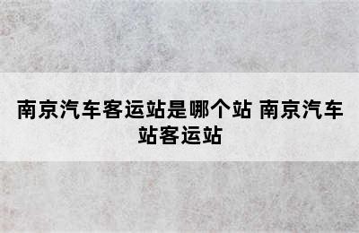南京汽车客运站是哪个站 南京汽车站客运站